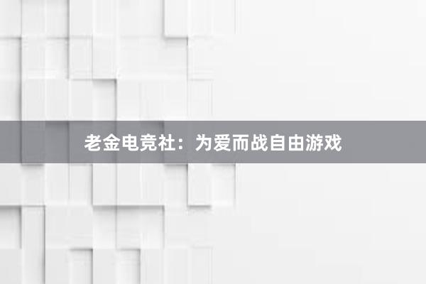 老金电竞社：为爱而战自由游戏