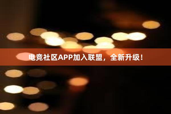 电竞社区APP加入联盟，全新升级！