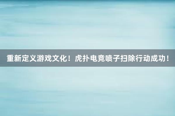 重新定义游戏文化！虎扑电竞喷子扫除行动成功！