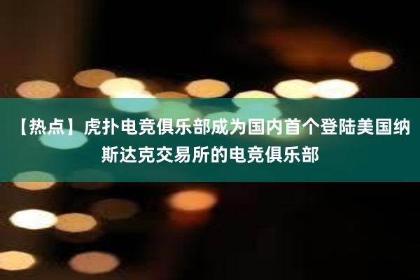 【热点】虎扑电竞俱乐部成为国内首个登陆美国纳斯达克交易所的电竞俱乐部