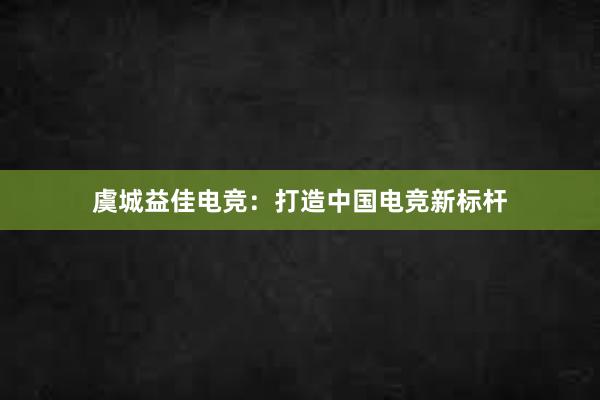 虞城益佳电竞：打造中国电竞新标杆