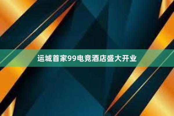 运城首家99电竞酒店盛大开业