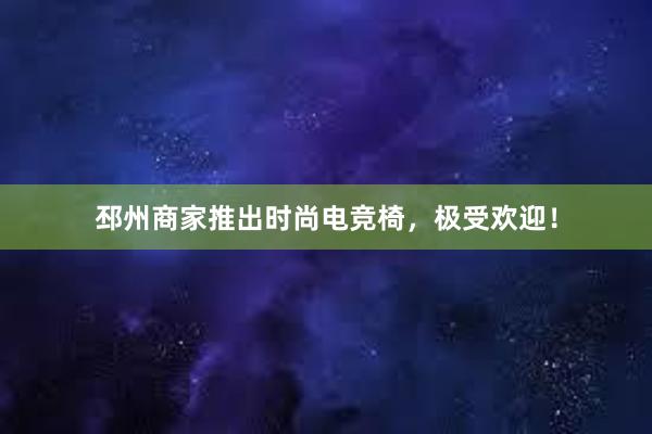 邳州商家推出时尚电竞椅，极受欢迎！