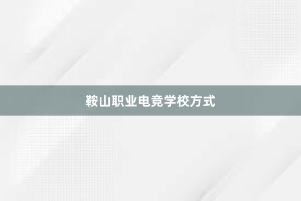 鞍山职业电竞学校方式