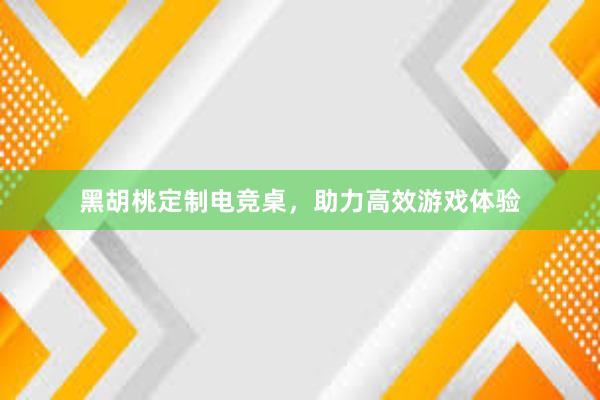 黑胡桃定制电竞桌，助力高效游戏体验